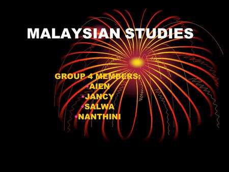 GROUP 4 MEMBERS: AIEN JANCY SALWA NANTHINI MALAYSIAN STUDIES.