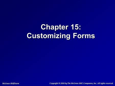 Chapter 15: Customizing Forms Copyright © 2010 by The McGraw-Hill Companies, Inc. All rights reserved. McGraw-Hill/Irwin.