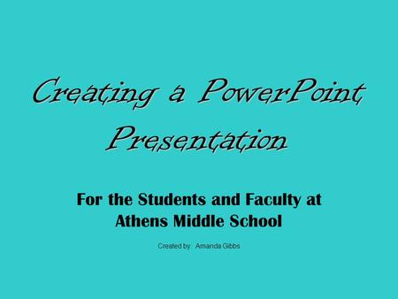 For the Students and Faculty at Athens Middle School Created by: Amanda Gibbs.