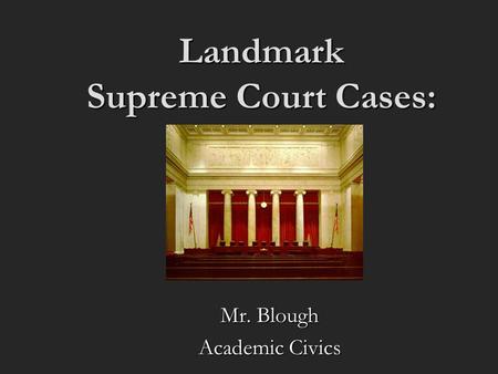 Landmark Supreme Court Cases: Mr. Blough Academic Civics.