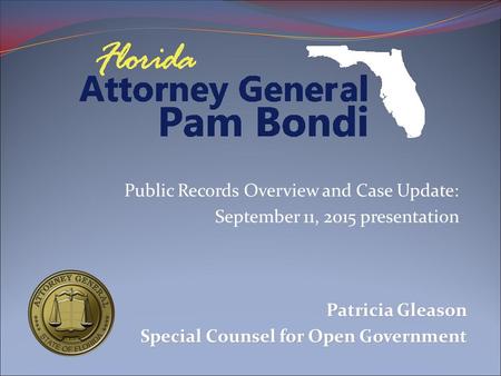 Public Records Overview and Case Update: September 11, 2015 presentation Patricia Gleason Special Counsel for Open Government.