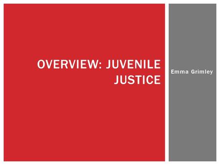 Emma Grimley OVERVIEW: JUVENILE JUSTICE.  Combination of rules, institutions, and people involved in the control, punishment and rehabilitation of young.
