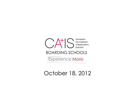 October 18, 2012. CAIS BOARDING IN CANADA 2012 Agenda 2:30 - Introductions and overview 2:50 -Marketing update and boarding video presentation 3:10 -