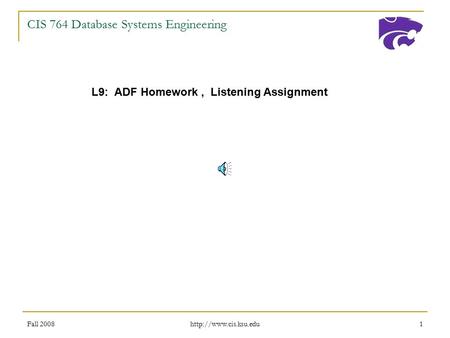 Fall 2008  1 CIS 764 Database Systems Engineering L9: ADF Homework, Listening Assignment.