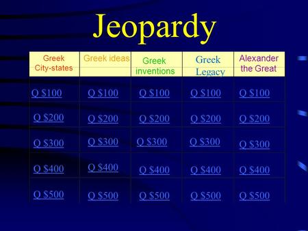 Jeopardy Greek City-states Greek ideas Greek inventions Greek Legacy Alexander the Great Q $100 Q $200 Q $300 Q $400 Q $500 Q $100 Q $200 Q $300 Q $400.