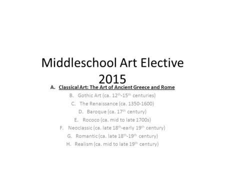 Middleschool Art Elective 2015 A.Classical Art: The Art of Ancient Greece and Rome B.Gothic Art (ca. 12 th -15 th centuries) C.The Renaissance (ca. 1350-1600)