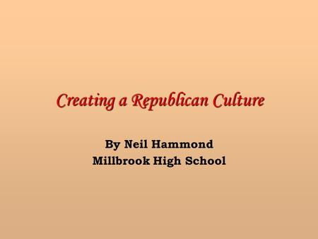 Creating a Republican Culture By Neil Hammond Millbrook High School.