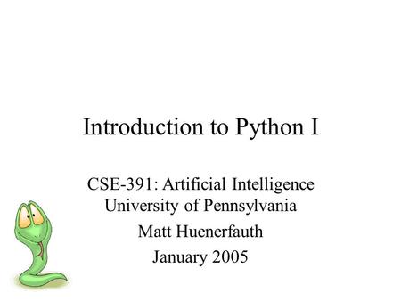 Introduction to Python I CSE-391: Artificial Intelligence University of Pennsylvania Matt Huenerfauth January 2005.