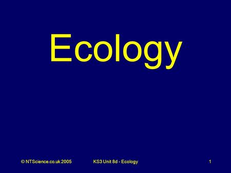 © NTScience.co.uk 2005KS3 Unit 8d - Ecology1 Ecology.