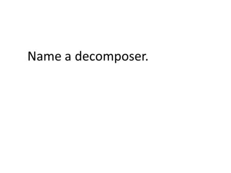 Name a decomposer.. Biotic or Abiotic? Fungi A Herbivore eats _______.