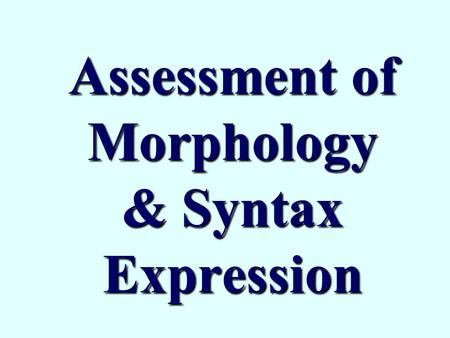Assessment of Morphology & Syntax Expression. Objectives What is MLU Stages of Syntactic Development Examples of Difficulties in Syntax Why preferring.
