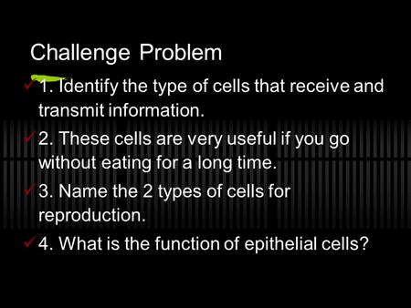 Challenge Problem 1. Identify the type of cells that receive and transmit information. 2. These cells are very useful if you go without eating for a long.
