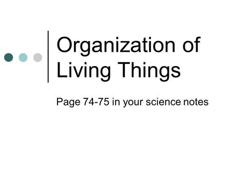 Organization of Living Things Page 74-75 in your science notes.
