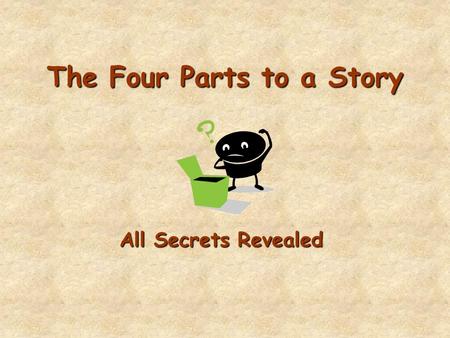 The Four Parts to a Story All Secrets Revealed I. Setting –Time –Time: when in history the story takes place Also includes over what time frame the story.