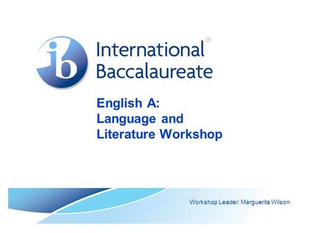 English A: Language and Literature Workshop Workshop Leader: Marguerita Wilson.