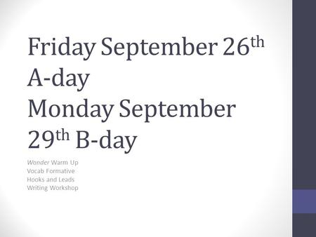 Friday September 26 th A-day Monday September 29 th B-day Wonder Warm Up Vocab Formative Hooks and Leads Writing Workshop.