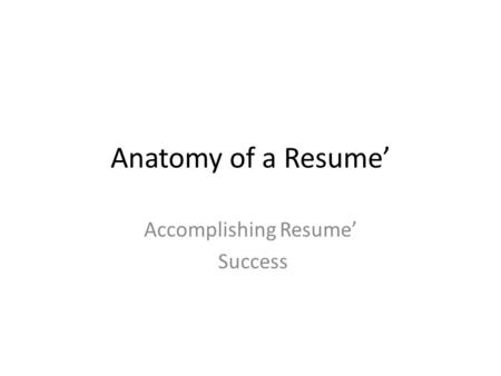 Anatomy of a Resume’ Accomplishing Resume’ Success.