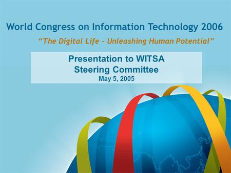 Slide 1 World Congress on Information Technology 2006 “The Digital Life – Unleashing Human Potential” Presentation to WITSA Steering Committee May 5, 2005.