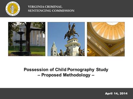 April 14, 2014 Possession of Child Pornography Study – Proposed Methodology – VIRGINIA CRIMINAL SENTENCING COMMISSION.