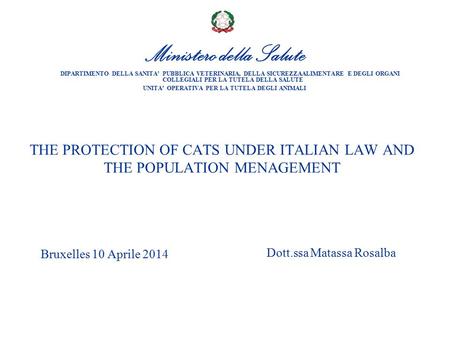 THE PROTECTION OF CATS UNDER ITALIAN LAW AND THE POPULATION MENAGEMENT Bruxelles 10 Aprile 2014 Ministero della Salute DIPARTIMENTO DELLA SANITA’ PUBBLICA.
