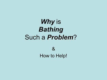 Problem Why is Bathing Such a Problem? & How to Help!