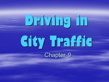 Chapter 9 Driving in City Traffic More Complex!! Why? 1.Traffic is more dense – more cars, trucks, buses and pedestrians per mile than on rural roads.