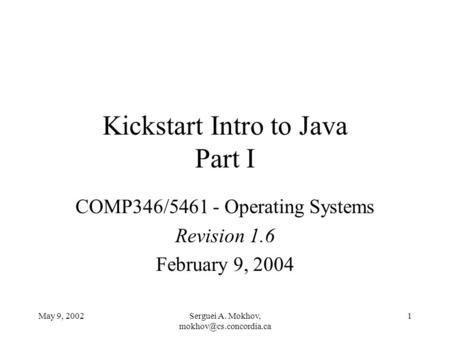 May 9, 2002Serguei A. Mokhov, 1 Kickstart Intro to Java Part I COMP346/5461 - Operating Systems Revision 1.6 February 9, 2004.
