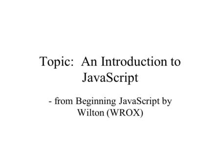 Topic: An Introduction to JavaScript - from Beginning JavaScript by Wilton (WROX)