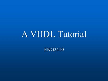 A VHDL Tutorial ENG2410. ENG241/VHDL Tutorial2 Goals Introduce the students to the following: –VHDL as Hardware description language. –How to describe.