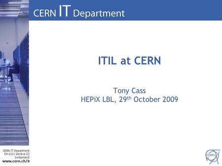 CERN IT Department CH-1211 Genève 23 Switzerland www.cern.ch/i t ITIL at CERN Tony Cass HEPiX LBL, 29 th October 2009.