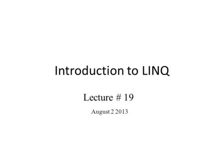 Introduction to LINQ Lecture # 19 August 2 2013. Introduction How do you interrogate/manipulate data? What if you could do the work in a type-safe, string-free.