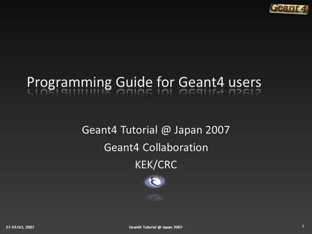 17-19 Oct, 2007Geant4 Japan 200717-19 Oct, 2007Geant4 Japan 200717-19 Oct, 2007Geant4 Japan 2007 Geant4 Collaboration.