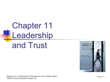 Robbins et al., Fundamentals of Management, 4th Canadian Edition ©2005 Pearson Education Canada, Inc. FOM 11.1 Chapter 11 Leadership and Trust.