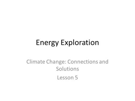 Energy Exploration Climate Change: Connections and Solutions Lesson 5.