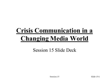Session 151 Crisis Communication in a Changing Media World Session 15 Slide Deck Slide 15-