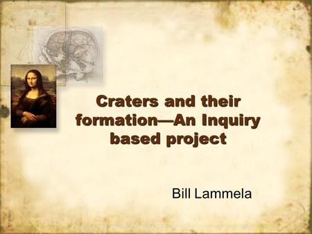 Craters and their formation—An Inquiry based project Bill Lammela.