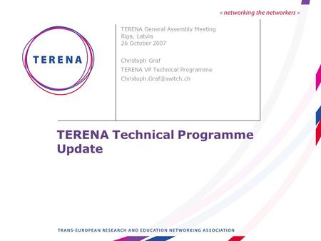 TERENA Technical Programme Update TERENA General Assembly Meeting Riga, Latvia 26 October 2007 Christoph Graf TERENA VP Technical Programme