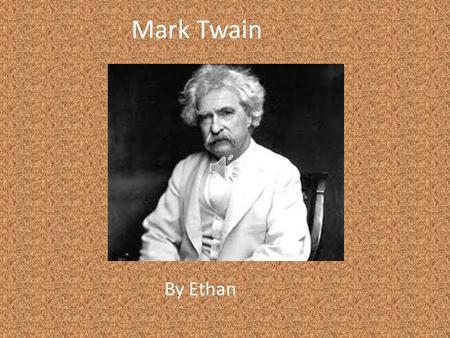Mark Twain By Ethan In November 25, 1835, Samuel Langhorne Clemens was born. He was the third child in the family. In 1839, his family moved to Hannibal.