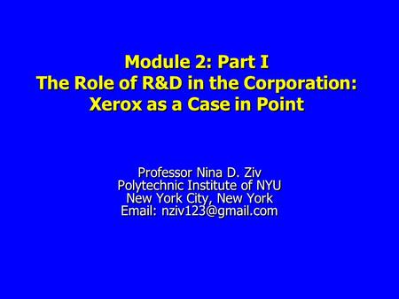 Module 2: Part I The Role of R&D in the Corporation: Xerox as a Case in Point Professor Nina D. Ziv Polytechnic Institute of NYU New York City, New York.