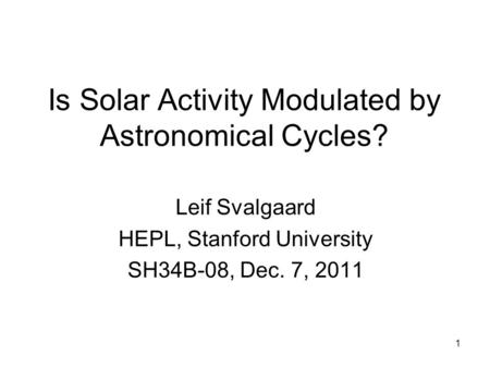 1 Is Solar Activity Modulated by Astronomical Cycles? Leif Svalgaard HEPL, Stanford University SH34B-08, Dec. 7, 2011.