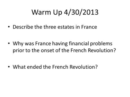 Warm Up 4/30/2013 Describe the three estates in France Why was France having financial problems prior to the onset of the French Revolution? What ended.
