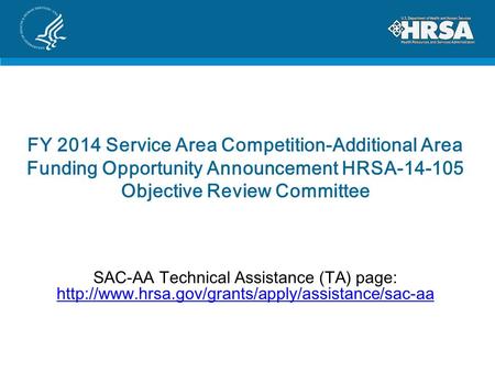 FY 2014 Service Area Competition-Additional Area Funding Opportunity Announcement HRSA-14-105 Objective Review Committee SAC-AA Technical Assistance (TA)