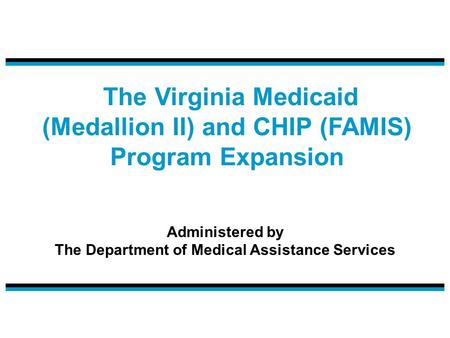 The Virginia Medicaid (Medallion II) and CHIP (FAMIS) Program Expansion Administered by The Department of Medical Assistance Services.