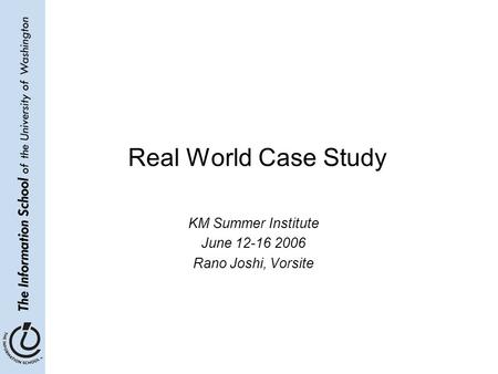 Real World Case Study KM Summer Institute June 12-16 2006 Rano Joshi, Vorsite.