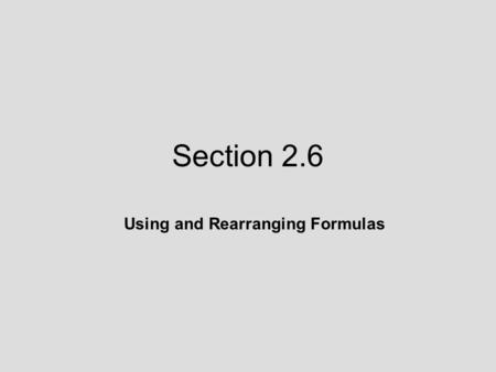 Section 2.6 Using and Rearranging Formulas. 2.6 Lecture Guide: Using and Rearranging Formulas To solve a linear equation for a specified variable, we.