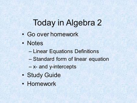 Today in Algebra 2 Go over homework Notes Study Guide Homework