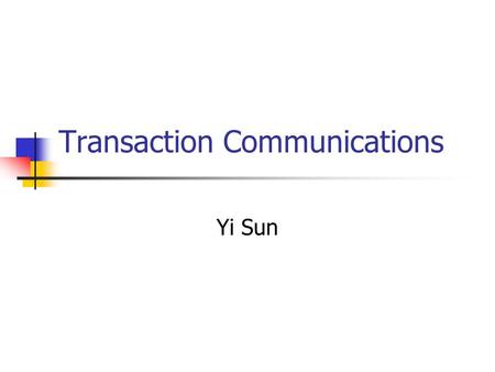 Transaction Communications Yi Sun. Outline Transaction ACID Property Distributed transaction Two phase commit protocol Nested transaction.