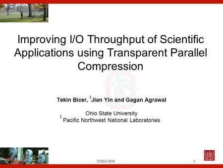 CCGrid 2014 Improving I/O Throughput of Scientific Applications using Transparent Parallel Compression Tekin Bicer, Jian Yin and Gagan Agrawal Ohio State.