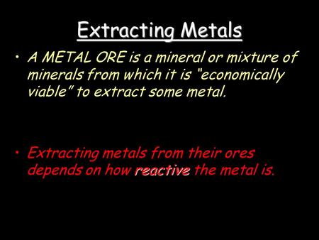 Extracting Metals A METAL ORE is a mineral or mixture of minerals from which it is “economically viable” to extract some metal. reactiveExtracting metals.
