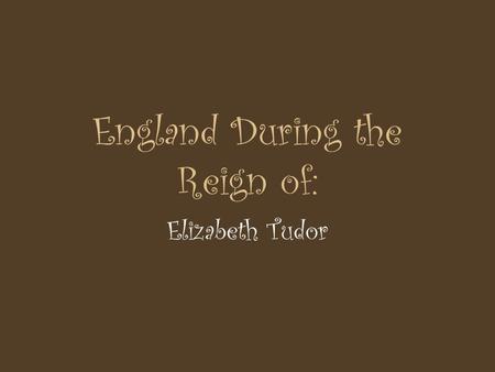 England During the Reign of: Elizabeth Tudor. England During the 16 th Century St. Paul’s CathedralTower of London London Bridge Shakespeare’s Globe Theater.